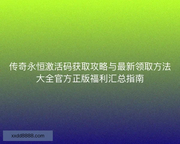 传奇永恒激活码获取攻略与最新领取方法大全官方正版福利汇总指南