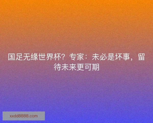 国足无缘世界杯？专家：未必是坏事，留待未来更可期