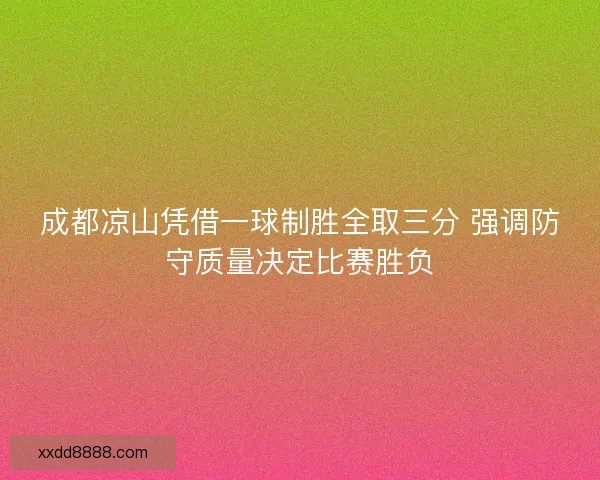 成都凉山凭借一球制胜全取三分 强调防守质量决定比赛胜负